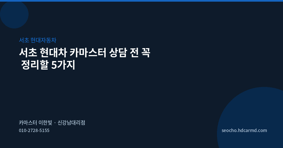 서초 현대차 카마스터 상담 전 꼭 정리할 5가지