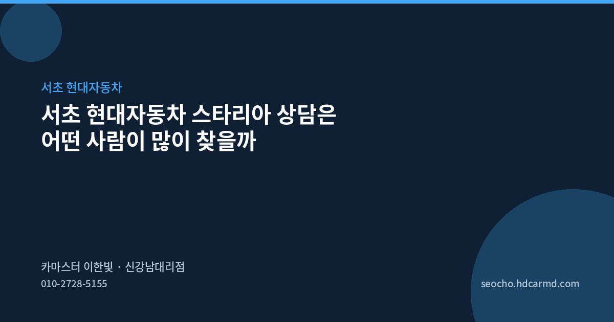 서초 현대자동차 스타리아 상담은 어떤 사람이 많이 찾을까