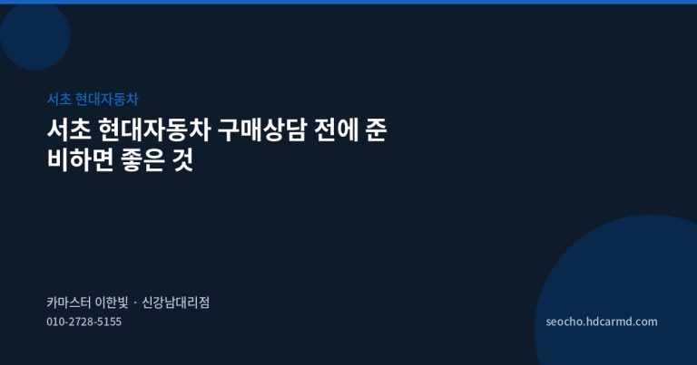 서초 현대자동차 구매상담 전에 준비하면 좋은 것