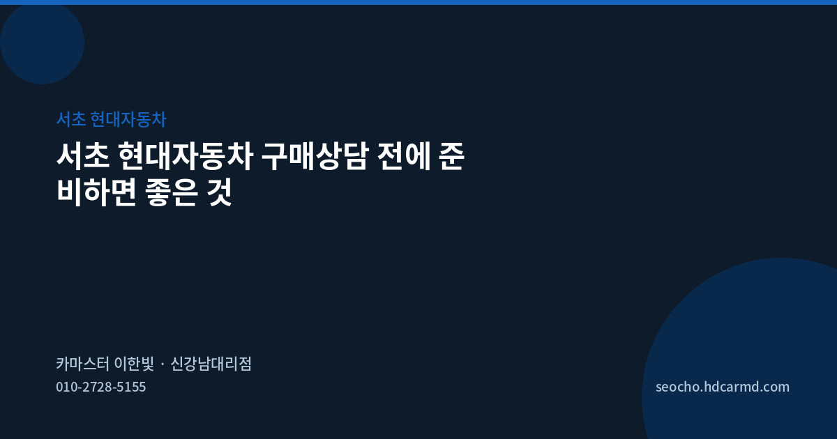 서초 현대자동차 구매상담 전에 준비하면 좋은 것