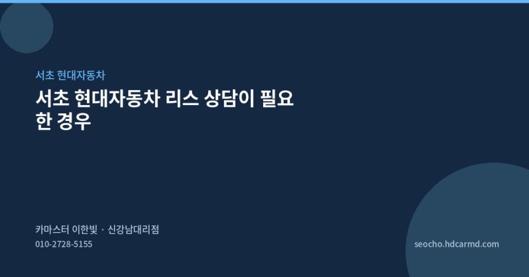 서초 현대자동차 리스 상담이 필요한 경우